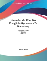 Jahres-Bericht Uber Das Konigliche Gymnasium Zu Braunsberg: Ostern 1899 (1899) 1167359348 Book Cover