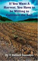 If You Want to Have a Harvest You Have to Be Willing to Cultivate the Soil 1600022707 Book Cover