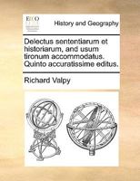 Delectus sententiarum et historiarum, and usum tironum accommodatus. Quinto accuratissime editus. 1140918559 Book Cover