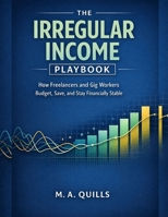 The Irregular Income Playbook: How Freelancers and Gig Workers Budget, Save, and Stay Financially Stable B0GDY8Q7Z8 Book Cover