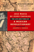 Jose Maria de Jesus Carvajal: The Life and Times of a Mexican Revolutionary 1595347887 Book Cover