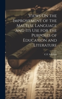 Views On the Improvement of the Maltese Language and Its Use for the Purposes of Education and Literature 1020321237 Book Cover