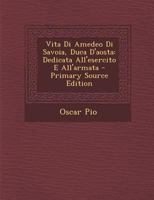 Vita Di Amedeo Di Savoia, Duca D'Aosta: Dedicata All'esercito E All'armata - Primary Source Edition 1294576097 Book Cover