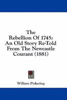 The Rebellion Of 1745: An Old Story Re-Told From The Newcastle Courant 1164574744 Book Cover