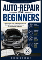 AUTO-REPAIR FOR BEGINNERS: A Step-by-Step Guide to Maintaining Your Car, Solving Everyday Mechanical Problems, and Saving Money on Repairs B0HDF34BV7 Book Cover