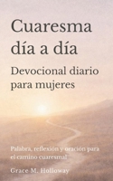 Cuaresma día a día: Devocional diario para mujeres con lecturas bíblicas, reflexión y oración para vivir el tiempo de Cuaresma y la Pascua con profundidad y esperanza (Spanish Edition) B0GJD21XT8 Book Cover