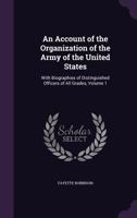 An Account of the Organization of the Army of the United States: With Biographies of Distinguished Officers of All Grades, Volume 1 135917267X Book Cover