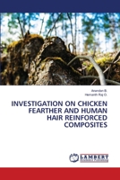 INVESTIGATION ON CHICKEN FEARTHER AND HUMAN HAIR REINFORCED COMPOSITES 6207648986 Book Cover
