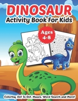 Dinosaur Activity Book for Kids Ages 4-8: The Ultimate Dinosaur Workbook Game For Learning, Coloring, Dot To Dot, Mazes, Word Search and More Fun Activities for Kids Boys Girls Toddlers B08RH5K75P Book Cover