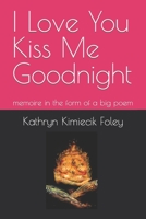 I Love You Kiss Me Goodnight: memoire in the form of a big poem B0BHG872JW Book Cover