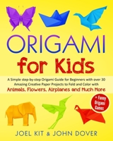 ORIGAMI FOR KIDS: A Simple step-by-step Origami Guide for Beginners with over 30 Amazing Creative Paper Projects to Fold and Color with Animals, Flowers, Airplanes and Much More + Funny Games B08C7773FK Book Cover