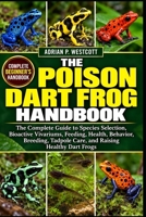 THE POISON DART FROG HANDBOOK: The Complete Guide to Species Selection, Bioactive Vivariums, Feeding, Health, Behavior, Breeding, Tadpole Care, and Raising Healthy Dart Frogs B0HMWN1BL8 Book Cover