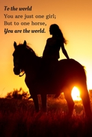 To The World You Are Just One Girl, But To One Horse, You Are The World: A Beautiful Lined Journal for Girls and Teens Who Love Horses! 1670761347 Book Cover