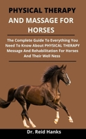Physical Therapy And Massage For The Horse: The Complete Guide On Everything You Need To Know About Physical Therapy, Massage, Strengthening, And Rehabilitation For Hoses And Their Wellness B09328MDT5 Book Cover