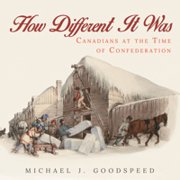 How Different It Was: Canadians at the Time of Confederation 145973694X Book Cover