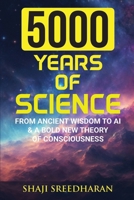 5000 YEARS OF SCIENCE: From Ancient Wisdom to AI & A Bold New Theory of Consciousness 1068264403 Book Cover