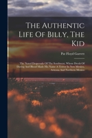The Authentic Life Of Billy, The Kid: The Noted Desperado Of The Southwest, Whose Deeds Of Daring And Blood Made His Name A Terror In New Mexico, Arizona And Northern Mexico 1016013868 Book Cover