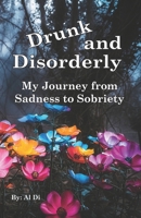 Drunk and Disorderly: My Journey from Sadness to Sobriety B0FBL3KY7H Book Cover