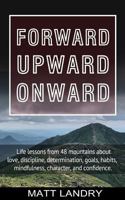 Forward, Upward, Onward : Life Lessons from 48 Mountains about Friendship, Discipline, Determination, Goals, Habits, Mindfulness, Character, and Confidence 1981848991 Book Cover