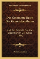 Das Gesammte Recht Des Grundeigenthums: Und Das Erbrecht Fur Alles Eigenthum In Der Turkei (1894) 1160362807 Book Cover