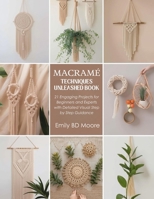 Macramé Techniques Unleashed Book: 21 Engaging Projects for Beginners and Experts with Detailed Visual Step by Step Guidance B0FXMVRBZ3 Book Cover