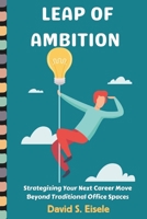 Leap of Ambition: Strategizing Your Next Career Move Beyond Traditional Office Spaces. B0CRVS43JS Book Cover