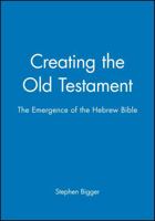 Creating the Old Testament: The Emergence of the Hebrew Bible 0631162496 Book Cover