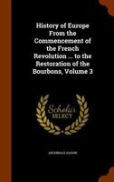 History of Europe from the Commencement of the French Revolution ... to the Restoration of the Bourbons, Volume 3 1271438054 Book Cover