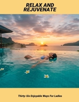 Relax And Rejuvenate: Thirty-Six Enjoyable Ways For Ladies B0FP9259QM Book Cover