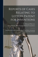 Reports of cases relating to letters patent for inventions: decided in the courts of law and equity, and before the Judicial Committee of the Privy Council; 101351131X Book Cover