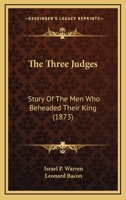 The Three Judges: Story of the Men Who Beheaded Their King 0548800081 Book Cover
