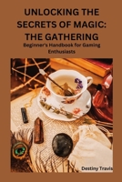 UNLOCKING THE SECRETS OF MAGIC: THE GATHERING: Beginner's Handbook for Gaming Enthusiasts B0CV6NBL2Y Book Cover