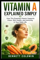 Vitamin A Explained Simply: How This Essential Vitamin Supports Vision, Skin Health, and Immunity in Your Daily Life B0GZN7WZL6 Book Cover