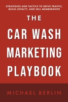 The Car Wash Marketing Playbook: Strategies and Tactics to Drive Traffic, Build Loyalty, and Sell Memberships B0DX8HW5S3 Book Cover