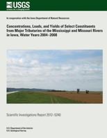Concentrations, Loads, and Yields of Select Constituents from Major Tributaries of the Mississippi and Missouri Rivers in Iowa, Water Years 2004?2008 1500375438 Book Cover