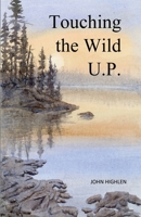 Touching the Wild U.P.: Outdoors Adventures in Michigan's Upper Peninsula B0DSGPPLWC Book Cover
