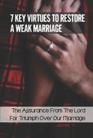 7 Key Virtues To Restore A Weak Marriage: The Assurance From The Lord For Triumph Over Our Marriage: Make Romance And Intimacy null Book Cover