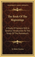 The Book Of The Beginnings: A Study Of Genesis: With An Introduction To The Pentateuch 1428607536 Book Cover