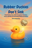 RUBBER DUCKIES DON’T SINK: Start every day with purpose, passion, And A whole lot of ducky determination 1257084844 Book Cover