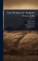 The Works of Robert Hall, A.M. 1023690152 Book Cover
