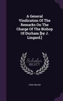 A General Vindication Of The Remarks On The Charge Of The Bishop Of Durham [by J. Lingard.] 1179527666 Book Cover