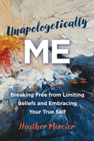 Unapologetically Me: Breaking Free from Limiting Beliefs and Embracing Your True Self B0F51MFCHS Book Cover