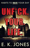 Unf*ck Your Life: Habits to Hack Your Day 1547150750 Book Cover