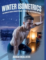 Winter Isometrics: The Complete Indoor Strength Training System for Cold Weather Fitness B0FRSVD341 Book Cover