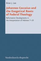 Johannes Cocceius and the Exegetical Roots of Federal Theology: Reformation Developments in the Interpretation of Hebrews 7-10 3525569130 Book Cover