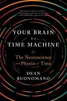 Your Brain is a Time Machine: The Neuroscience and Physics of Time