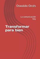 Transformar para bien: La comunicación hoy 1730713106 Book Cover