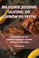 Belgijskie Jedzenie Uliczne, Od Gofrów Po Frytki (Polish Edition) 1835837565 Book Cover