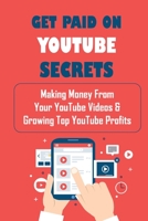 Get Paid On YouTube Secrets: Making Money From Your YouTube Videos & Growing Top YouTube Profits: Creating Youtube Videos B09CRCHN6K Book Cover