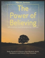The Power of Believe: Afirmations and Strategies for Success: Daily Practices to Rewire Your Mindset, Build Resilience, and Unlock Your Potential B0DWR7VSYF Book Cover